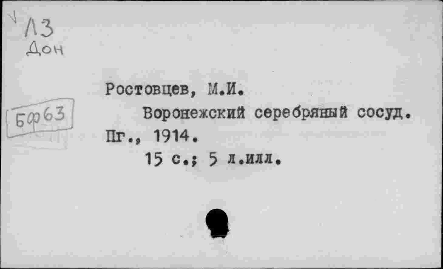 ﻿Ростовцев, М.И.
Воронежский серебряный сосуд.
Пг., 1914.
15 с.; 5 л.илл.